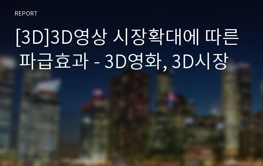 [3D]3D영상 시장확대에 따른 파급효과 - 3D영화, 3D시장