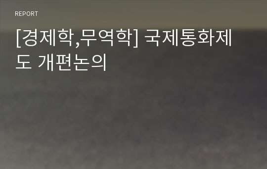 [경제학,무역학] 국제통화제도 개편논의