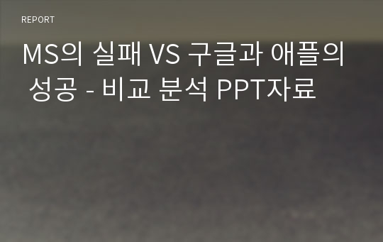 MS의 실패 VS 구글과 애플의 성공 - 비교 분석 PPT자료