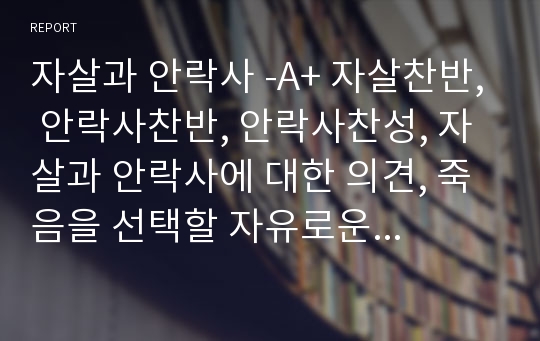 자살과 안락사 -A+ 자살찬반, 안락사찬반, 안락사찬성, 자살과 안락사에 대한 의견, 죽음을 선택할 자유로운 권리에 대하여, 안락사의 정의