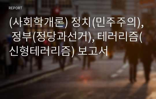 (사회학개론) 정치(민주주의), 정부(정당과선거), 테러리즘(신형테러리즘) 보고서