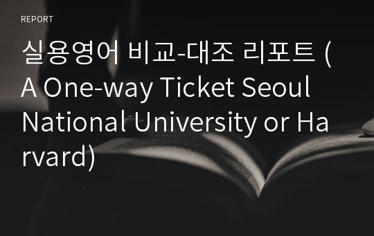 실용영어 비교-대조 리포트 (A One-way Ticket Seoul National University or Harvard)