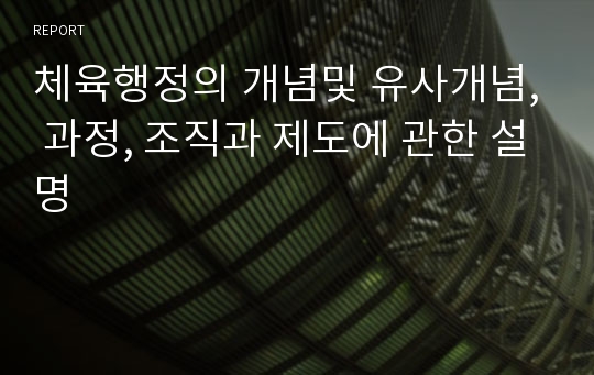 체육행정의 개념및 유사개념, 과정, 조직과 제도에 관한 설명