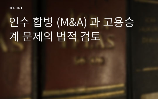 인수 합병 (M&amp;A) 과 고용승계 문제의 법적 검토