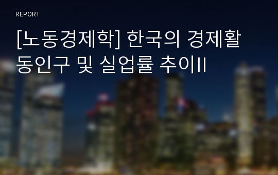 [노동경제학] 한국의 경제활동인구 및 실업률 추이II