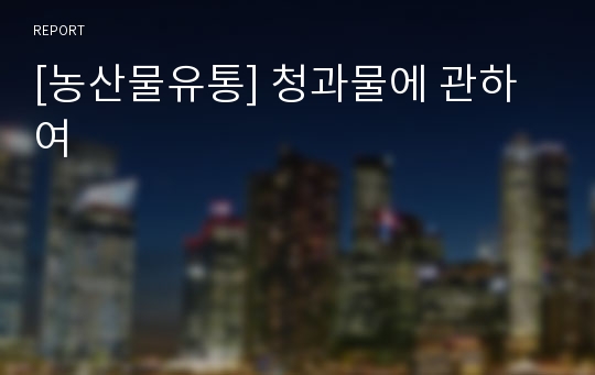 [농산물유통] 청과물에 관하여