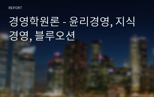 경영학원론 - 윤리경영, 지식경영, 블루오션
