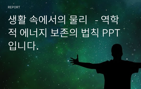 생활 속에서의 물리   - 역학적 에너지 보존의 법칙 PPT입니다.