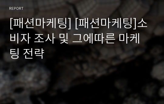 [패션마케팅] [패션마케팅]소비자 조사 및 그에따른 마케팅 전략