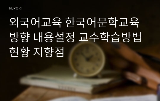 외국어교육 한국어문학교육 방향 내용설정 교수학습방법 현황 지향점