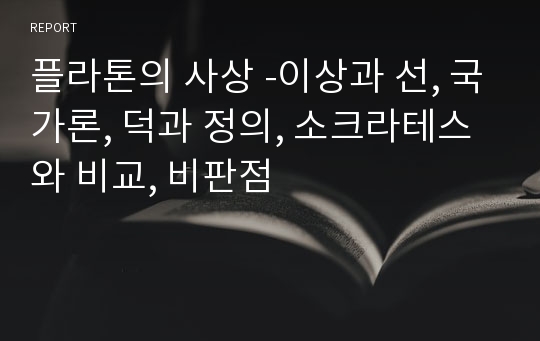 플라톤의 사상 -이상과 선, 국가론, 덕과 정의, 소크라테스와 비교, 비판점