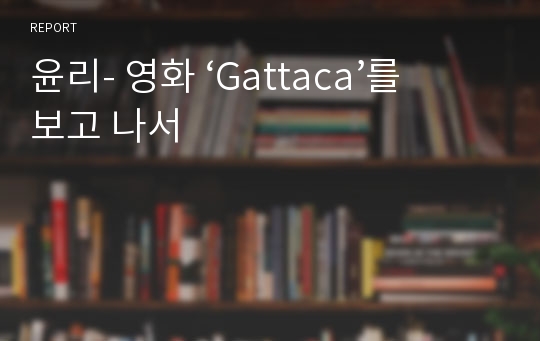 윤리- 영화 ‘Gattaca’를 보고 나서