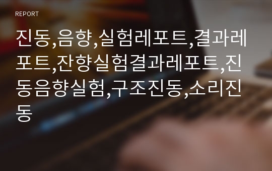 진동,음향,실험레포트,결과레포트,잔향실험결과레포트,진동음향실험,구조진동,소리진동