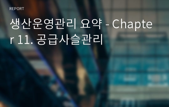 생산운영관리 요약 - Chapter 11. 공급사슬관리