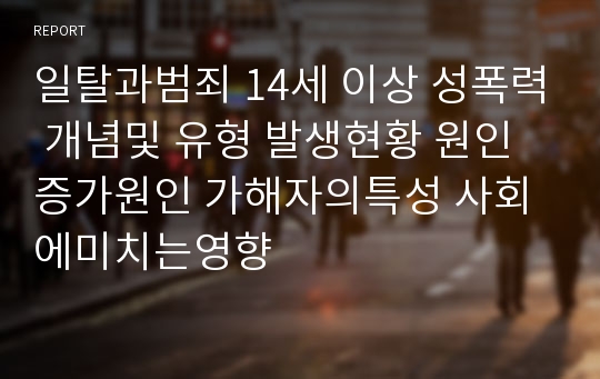 일탈과범죄 14세 이상 성폭력 개념및 유형 발생현황 원인 증가원인 가해자의특성 사회에미치는영향