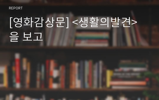 [영화감상문] &lt;생활의발견&gt;을 보고