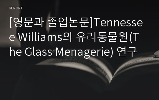 [영문과 졸업논문]Tennessee Williams의 유리동물원(The Glass Menagerie) 연구