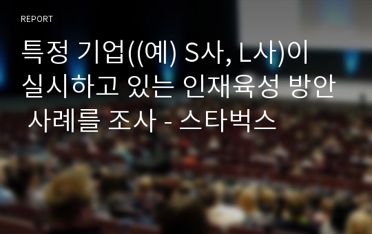 특정 기업((예) S사, L사)이 실시하고 있는 인재육성 방안 사례를 조사 - 스타벅스