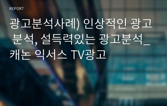 광고분석사례) 인상적인 광고 분석, 설득력있는 광고분석_캐논 익서스 TV광고