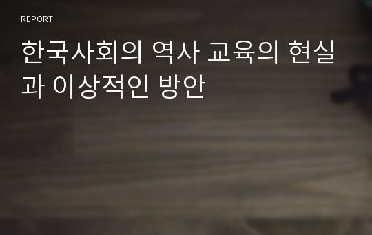 한국사회의 역사 교육의 현실과 이상적인 방안