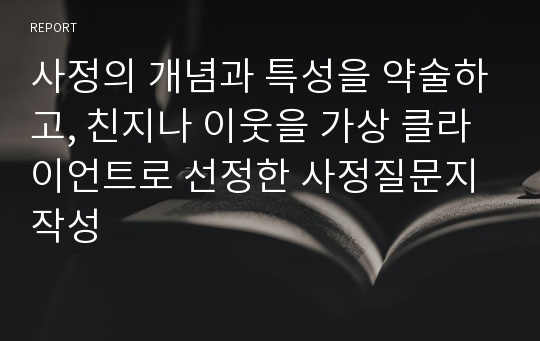 사정의 개념과 특성을 약술하고, 친지나 이웃을 가상 클라이언트로 선정한 사정질문지 작성