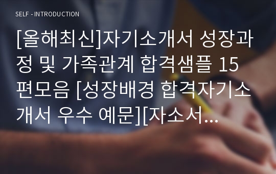 [올해최신]자기소개서 성장과정 및 가족관계 합격샘플 15편모음 [성장배경 합격자기소개서 우수 예문][자소서 성장과정 성장배경 성장환경][자기소개서잘쓴예][자기소개서 잘쓴예모음][자소서잘쓴예]