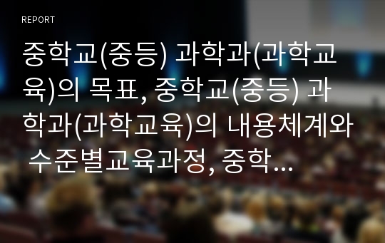 중학교(중등) 과학과(과학교육)의 목표, 중학교(중등) 과학과(과학교육)의 내용체계와 수준별교육과정, 중학교(중등) 과학과(과학교육)의 학습지도안작성, 중학교(중등) 과학과(과학교육)의 멀티미디어교육자료제작