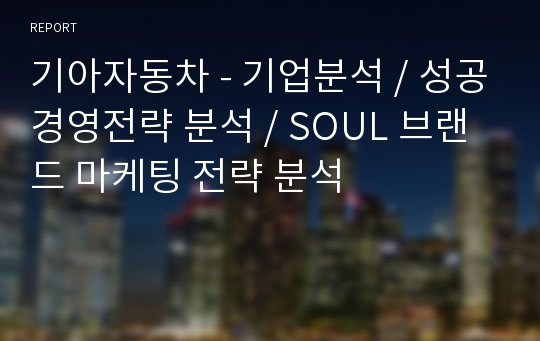 기아자동차 - 기업분석 / 성공경영전략 분석 / SOUL 브랜드 마케팅 전략 분석