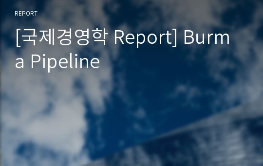 [국제경영학 Report] Burma Pipeline