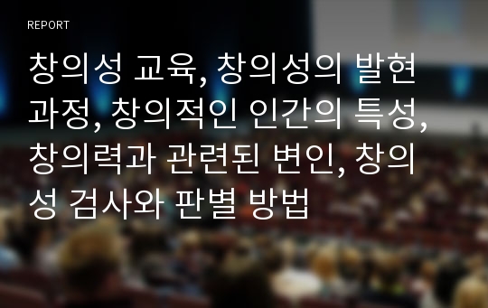 창의성 교육, 창의성의 발현 과정, 창의적인 인간의 특성, 창의력과 관련된 변인, 창의성 검사와 판별 방법