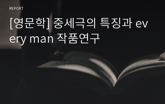 [영문학] 중세극의 특징과 every man 작품연구