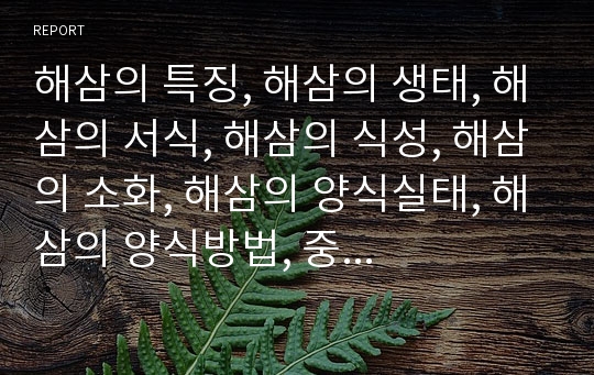 해삼의 특징, 해삼의 생태, 해삼의 서식, 해삼의 식성, 해삼의 소화, 해삼의 양식실태, 해삼의 양식방법, 중국의 해삼양식 사례 분석(해삼 생태, 해삼 서식, 해삼 식성, 해삼양식, 해삼양식시설, 중국해삼, 양식)