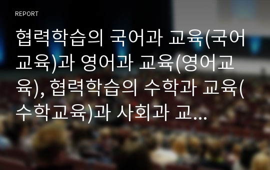 협력학습의 국어과 교육(국어교육)과 영어과 교육(영어교육), 협력학습의 수학과 교육(수학교육)과 사회과 교육(사회과교육), 협력학습의 체육과 교육(체육교육), 협력학습의 수업모형과 적용상 유의점(협력학습)