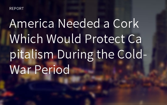 America Needed a Cork Which Would Protect Capitalism During the Cold-War Period