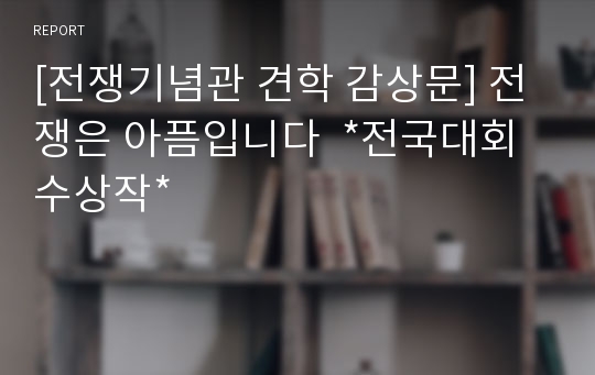 [전쟁기념관 견학 감상문] 전쟁은 아픔입니다  *전국대회 수상작*