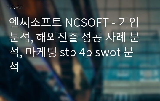 엔씨소프트 NCSOFT - 기업분석, 해외진출 성공 사례 분석, 마케팅 stp 4p swot 분석