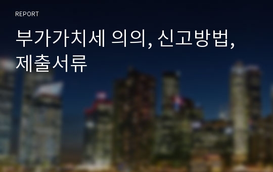 부가가치세 의의, 신고방법, 제출서류