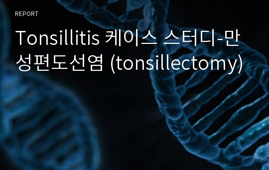 Tonsillitis 케이스 스터디-만성편도선염 (tonsillectomy)