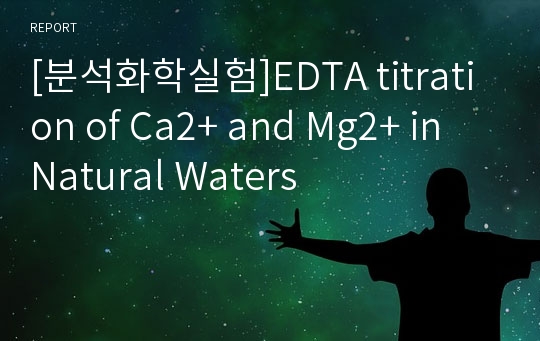 [분석화학실험]EDTA titration of Ca2+ and Mg2+ in Natural Waters