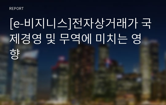 [e-비지니스]전자상거래가 국제경영 및 무역에 미치는 영향