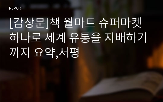 [감상문]책 월마트 슈퍼마켓 하나로 세계 유통을 지배하기까지 요약,서평