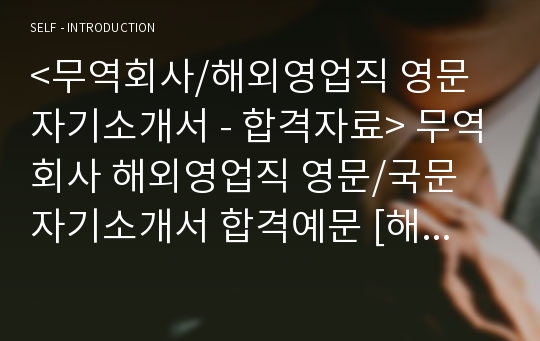 &lt;무역회사/해외영업직 영문 자기소개서 - 합격자료&gt; 무역회사 해외영업직 영문/국문 자기소개서 합격예문 [해외영업직 영문자기소개서 예시/영문이력서/영문자소서/RESUME/커버레터/무역회사 영어자기소개서 합격샘플]