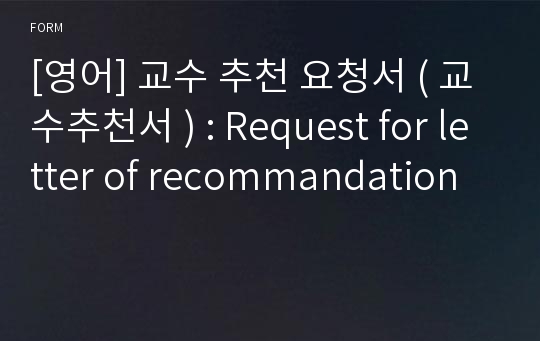 [영어] 교수 추천 요청서 ( 교수추천서 ) : Request for letter of recommandation