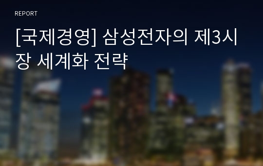 [국제경영] 삼성전자의 제3시장 세계화 전략