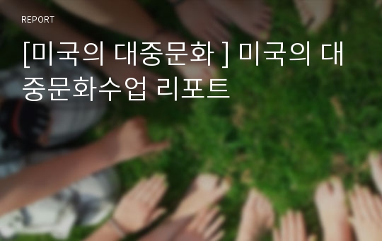 [미국의 대중문화 ] 미국의 대중문화수업 리포트