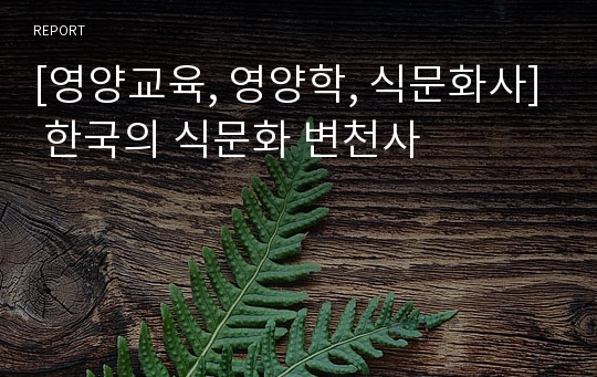 [영양교육, 영양학, 식문화사] 한국의 식문화 변천사
