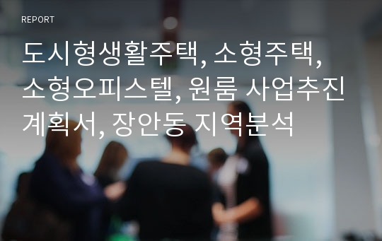 도시형생활주택, 소형주택, 소형오피스텔, 원룸 사업추진계획서, 장안동 지역분석