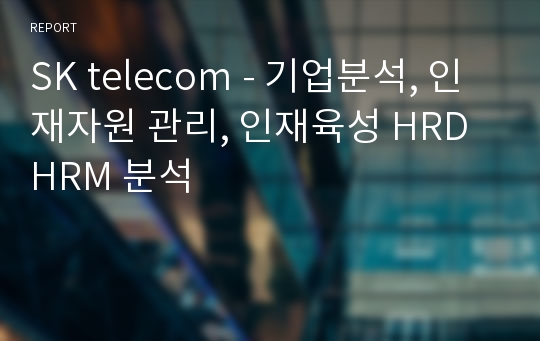 SK telecom - 기업분석, 인재자원 관리, 인재육성 HRD HRM 분석