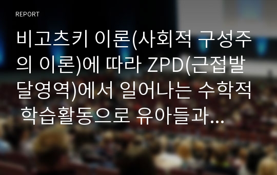 비고츠키 이론(사회적 구성주의 이론)에 따라 ZPD(근접발달영역)에서 일어나는 수학적 학습활동으로 유아들과 직접 활동할 수 있는 활동계획안을 작성해 보고 관련활동 1가지 제시하시오.(반드시 사진 첨부)