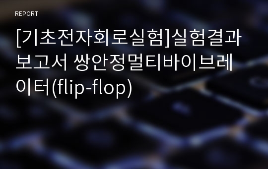 [기초전자회로실험]실험결과보고서 쌍안정멀티바이브레이터(flip-flop)